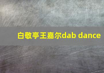 白敬亭王嘉尔dab dance